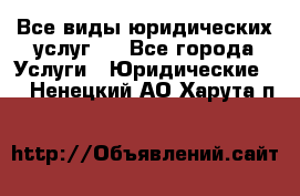 Все виды юридических услуг.  - Все города Услуги » Юридические   . Ненецкий АО,Харута п.